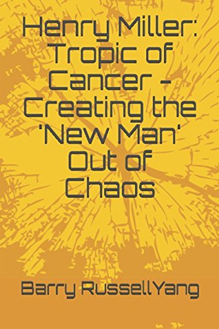 Henry Miller: Tropic of Cancer - Creating the 'New Man' Out of Chaos (Henry Miller: Hero and Visionary)