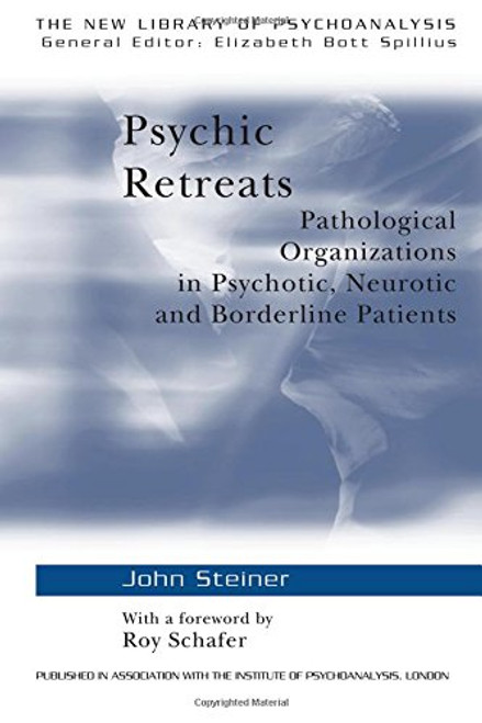 Psychic Retreats: Pathological Organizations in Psychotic, Neurotic and Borderline Patients (The New Library of Psychoanalysis, Vol. 19)