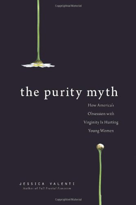 The Purity Myth: How Americas Obsession with Virginity Is Hurting Young Women