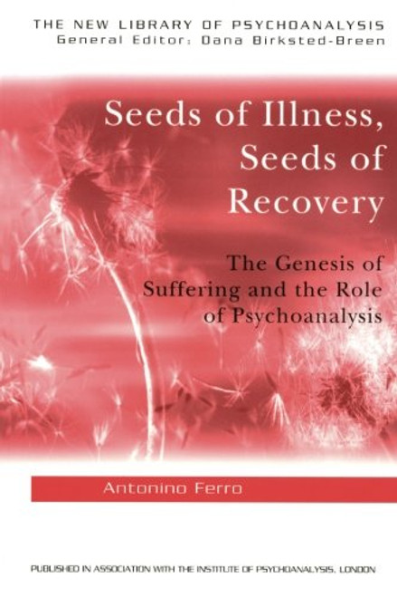 Seeds of Illness, Seeds of Recovery: The Genesis of Suffering and the Role of Psychoanalysis (The New Library of Psychoanalysis)