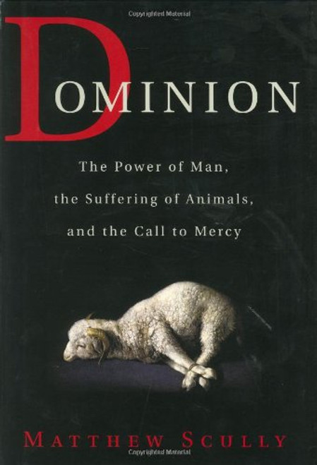 Dominion: The Power of Man, the Suffering of Animals, and the Call to Mercy