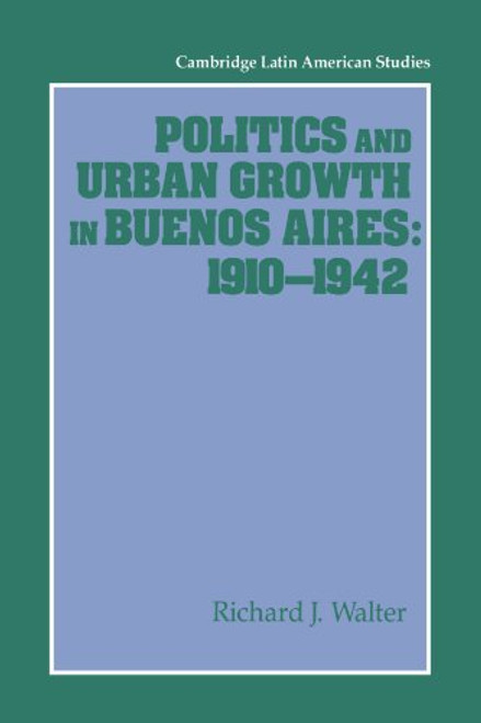 Politics and Urban Growth in Buenos Aires, 1910-1942 (Cambridge Latin American Studies)