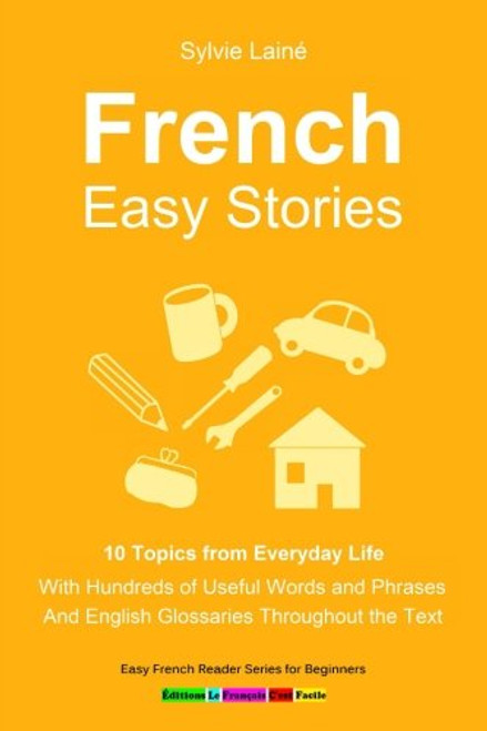 French Easy Stories, 10 Topics from Everyday Life: With Hundreds of Useful Words and Phrases (Easy French Reader Series for Beginners) (Volume 6) (French Edition)
