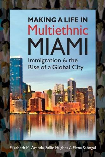 Making a Life in Multiethnic Miami: Immigration and the Rise of a Global City (Latinos: Exploring Diversity and Change)