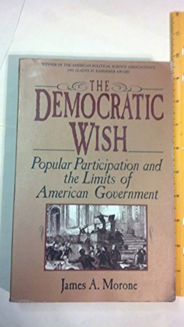 The Democratic Wish: Popular Participation And The Limits Of American Government