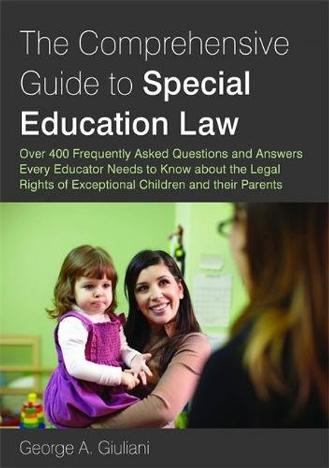 The Comprehensive Guide to Special Education Law: Over 400 Frequently Asked Questions and Answers Every Educator Needs to Know about the Legal Rights of Exceptional Children and their Parents