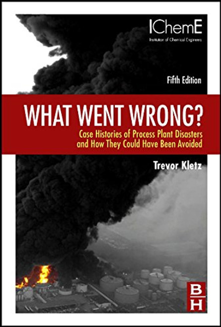 What Went Wrong?, Fifth Edition: Case Histories of Process Plant Disasters and How They Could Have Been Avoided (Butterworth-Heinemann/IChemE)