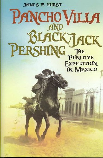 Pancho Villa and Black Jack Pershing: The Punitive Expedition in Mexico