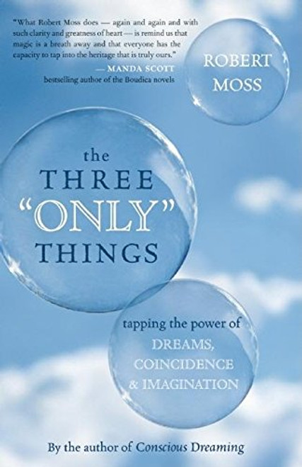 The Three Only Things: Tapping the Power of Dreams, Coincidence, and Imagination