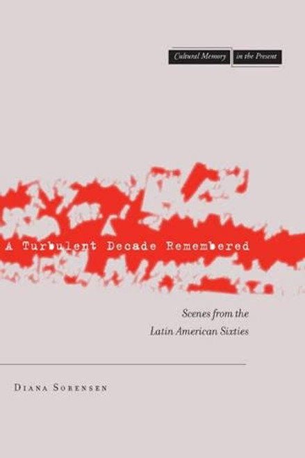 A Turbulent Decade Remembered: Scenes from the Latin American Sixties (Cultural Memory in the Present)