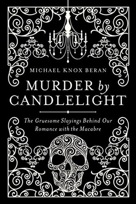 Murder by Candlelight: The Gruesome Crimes Behind Our Romance with the Macabre