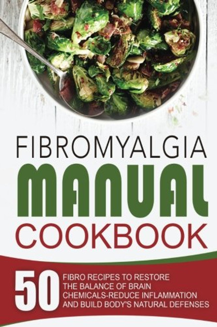 Fibromyalgia Manual Cookbook: 50 Fibro Recipes To Restore The Balance Of Brain Chemicals-Reduce Inflammation And Build Body's Natural Defenses