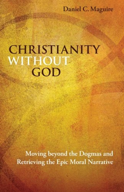 Christianity without God: Moving beyond the Dogmas and Retrieving the Epic Moral Narrative