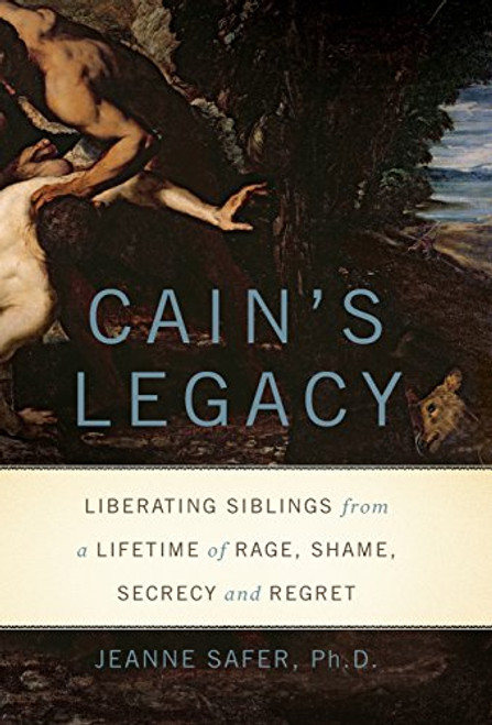 Cain's Legacy: Liberating Siblings from a Lifetime of Rage, Shame, Secrecy, and Regret