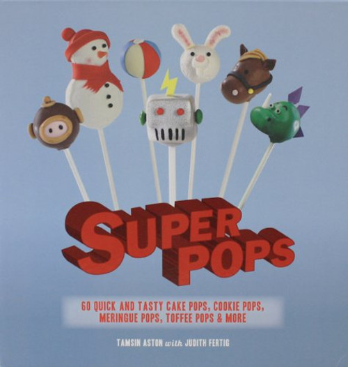 Super Pops: Cake Pops, Cookie Pops, Meringue Pops, Toffee Pops, and More