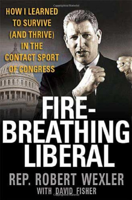 Fire-Breathing Liberal: How I Learned to Survive (and Thrive) in the Contact Sport of Congress