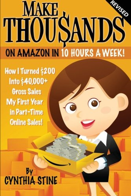 Make Thousands on Amazon in 10 Hours a Week! Revised: How I Turned $200 into $40,000 Gross Sales My First Year in Part-Time Online Sales!