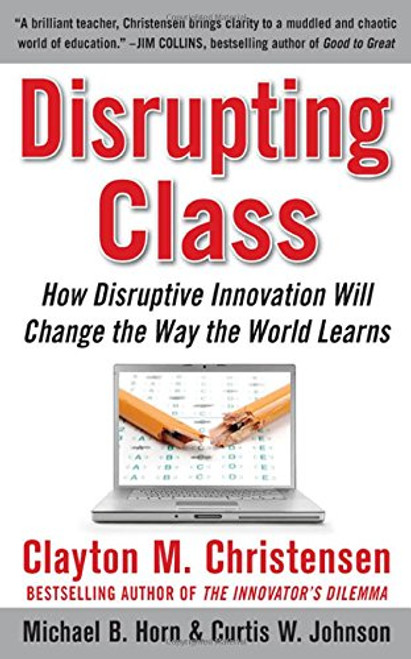 Disrupting Class: How Disruptive Innovation Will Change the Way the World Learns