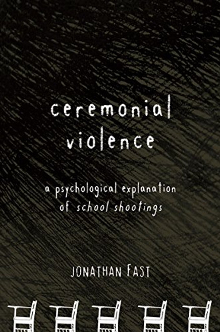 Ceremonial Violence: A Psychological Explanation of School Shootings