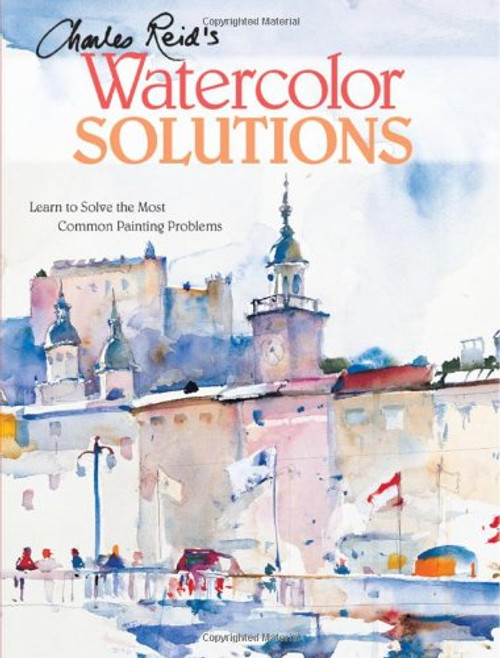 Charles Reid's Watercolor Solutions: Learn To Solve The Most Common Painting Problems
