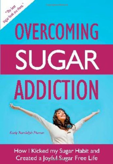 Overcoming Sugar Addiction: How I Kicked My Sugar Habit and Created a Joyful Sugar Free Life