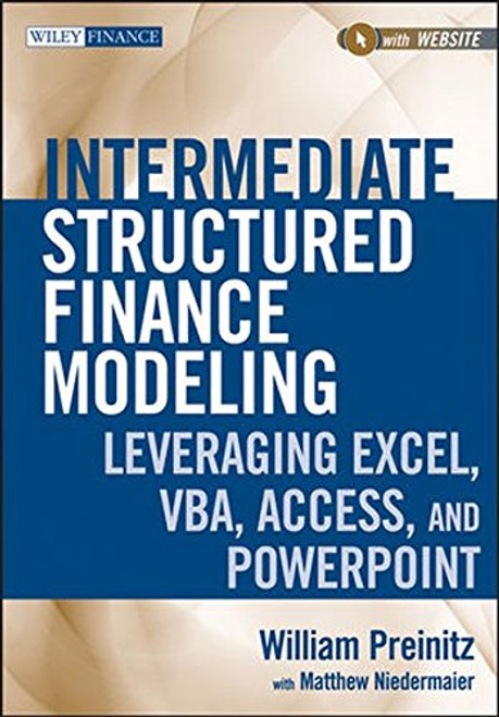 Intermediate Structured Finance Modeling, with Website: Leveraging Excel, VBA, Access, and Powerpoint