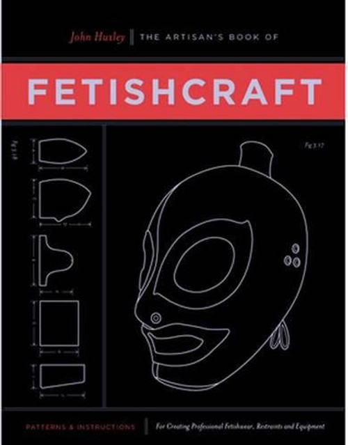 The Artisan's Book of Fetishcraft: Patterns and Instructions for Creating Professional Fetishwear, Restraints and Sensory Equipment