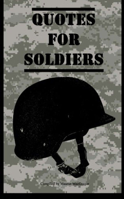 Quotes for Soldiers: Over a hundred inspiring and funny quotes for anyone serving in the Army (Quotes for Military Personnel) (Volume 1)