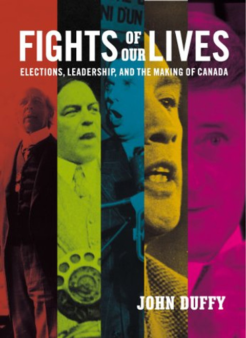 Fights of Our Lives: Elections, Leadership and the Making of Canada