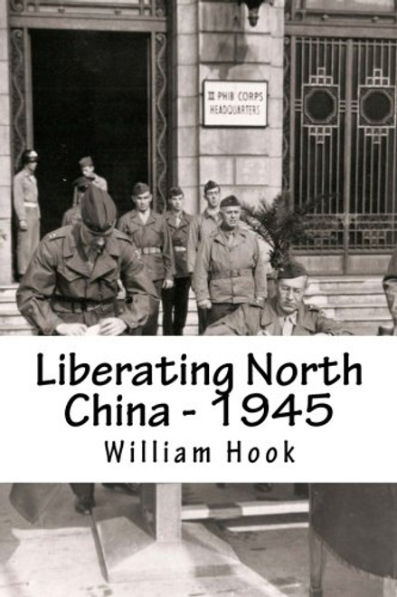 Liberating North China - 1945: A China Marine's Story