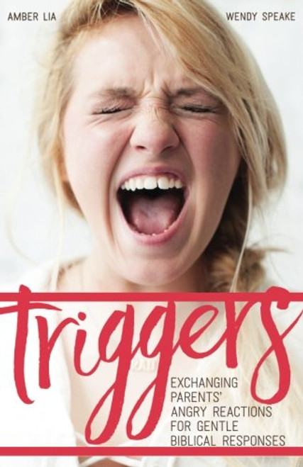 Triggers: Exchanging Parents' Angry Reactions for Gentle Biblical Responses