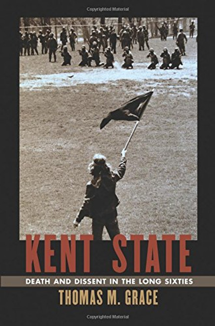 Kent State: Death and Dissent in the Long Sixties (Culture, Politics, and the Cold War)
