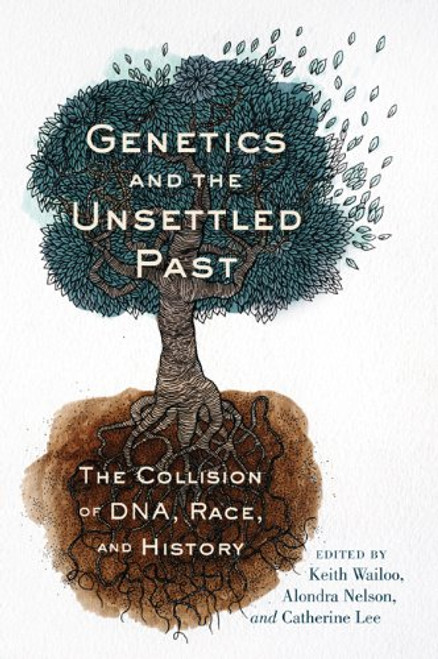 Genetics and the Unsettled Past: The Collision of DNA, Race, and History (Rutgers Studies on Race and Ethnicity)