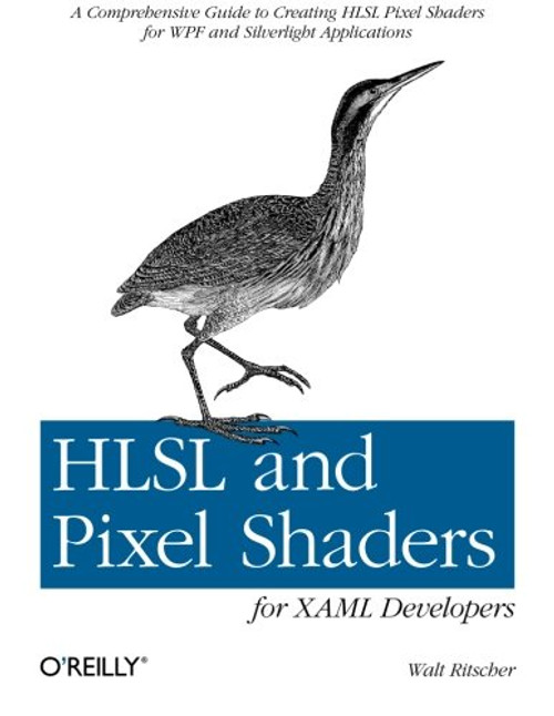 HLSL and Pixel Shaders for XAML Developers: A Comprehensive Guide to Creating HLSL Pixel Shaders for WPF and Silverlight Applications