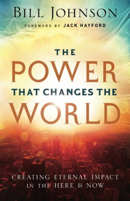 The Power That Changes the World: Creating Eternal Impact in the Here and Now