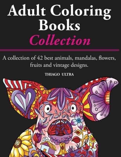 Adult Coloring Books - A Collection: A collection of 42 best animals, mandalas, flowers, fruits and vintage designs : Coloring books for adults : stress relieving patterns.
