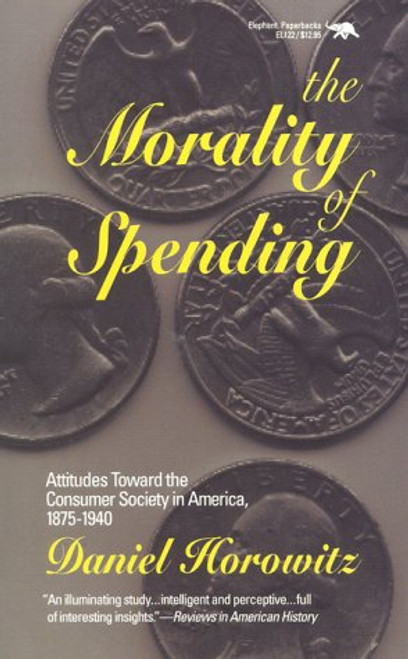 The Morality of Spending: Attitudes Toward the Consumer Society in America 1875-1940