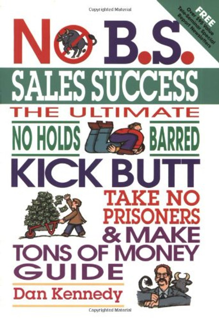 No B.S. Sales Success: The Ultimate No Holds Barred, Kick Butt, Take No Prisoners, Tough and Spirited Guide