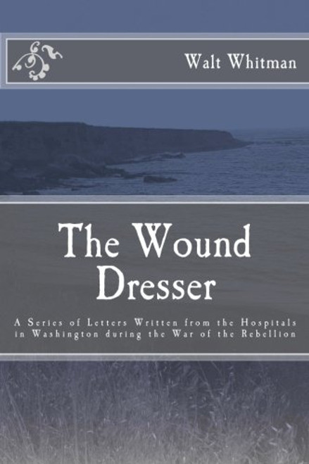 The Wound Dresser: A Series of Letters by Walt Whitman during the Civil War