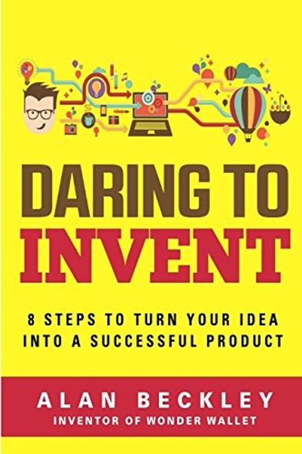 Daring to Invent: 8 Steps to Turn Your Idea into a Successful Product (Inventor)