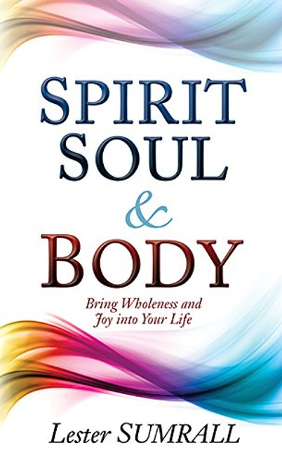Spirit Soul And Body: Bring Wholeness and Joy Into Your Life