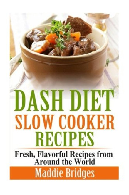 Dash Diet Slow Cooker Recipes: Fresh, Flavorful Recipes from Around the World