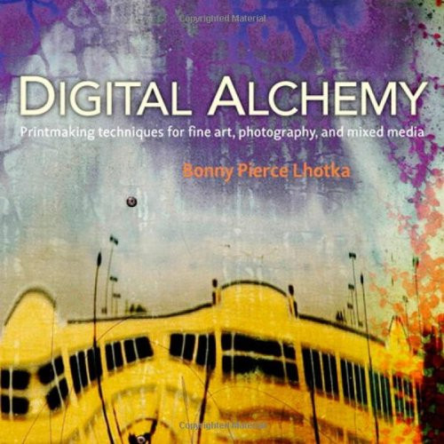 Digital Alchemy: Printmaking techniques for fine art, photography, and mixed media (Voices That Matter)