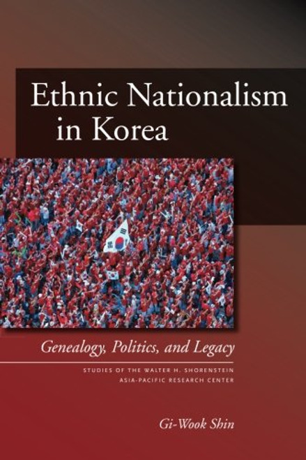 Ethnic Nationalism in Korea: Genealogy, Politics, And Legacy (Studies of the Walter H. Shorenstein Asia-Pacific Research Center)
