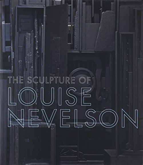 The Sculpture of Louise Nevelson: Constructing a Legend