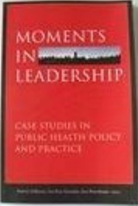 Moments in Leadership: Case Studies in Public Health Policy and Practice
