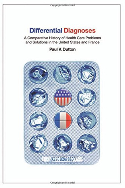 Differential Diagnoses: A Comparative History of Health Care Problems and Solutions in the United States and France (The Culture and Politics of Health Care Work)