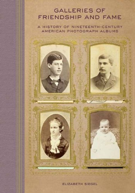 Galleries of Friendship and Fame: A History of Nineteenth-Century American Photograph Albums