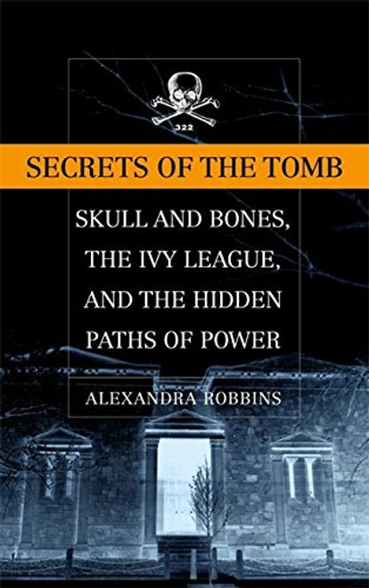 Secrets of the Tomb: Skull and Bones, the Ivy League, and the Hidden Paths of Power