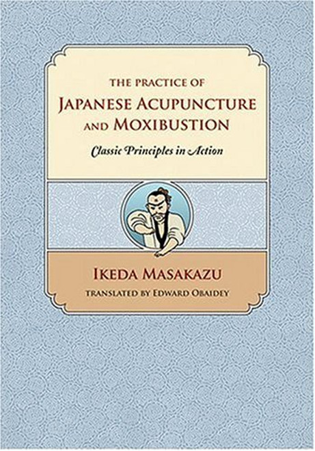 The Practice of Japanese Acupuncture and Moxibustion: Classic Principles in Action